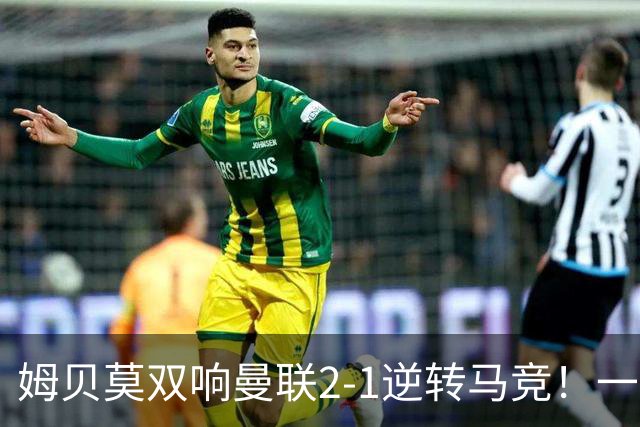 姆贝莫双响曼联2-1逆转马竞！一人锁定新赛季席位，小梅西首登场