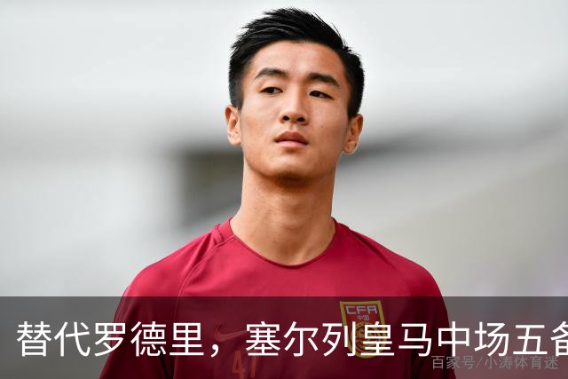 替代罗德里，塞尔列皇马中场五备选：沃顿、布阿迪、恰20在列