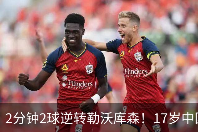 2分钟2球逆转勒沃库森！17岁中国新星惊艳中国足球又让人看到了希望