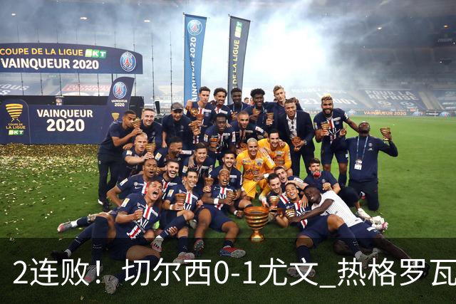 2连败！切尔西0-1尤文 热格罗瓦世界波制胜穆德里克时隔614天复出